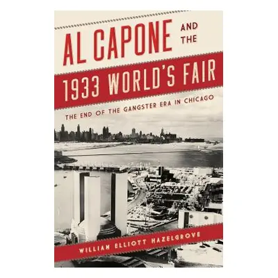 "Al Capone and the 1933 World's Fair: The End of the Gangster Era in Chicago" - "" ("Hazelgrove 