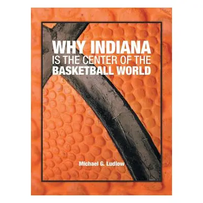 "Why Indiana Is the Center of the Basketball World" - "" ("Ludlow Michael G.")