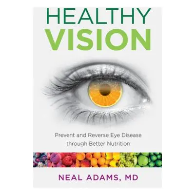 "Healthy Vision: Prevent and Reverse Eye Disease Through Better Nutrition" - "" ("Adams Neal")