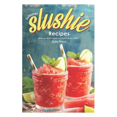 "Summer Slushie Recipes: Whip Up Tasty Cold Slushies in No Time!" - "" ("Brown Heston")