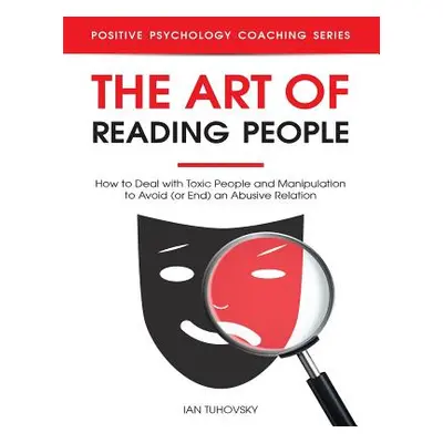 "The Art of Reading People: How to Deal with Toxic People and Manipulation to Avoid (or End) an 