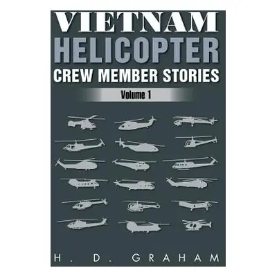 "Vietnam Helicopter Crew Member Stories: Volume 1" - "" ("Graham H. D.")