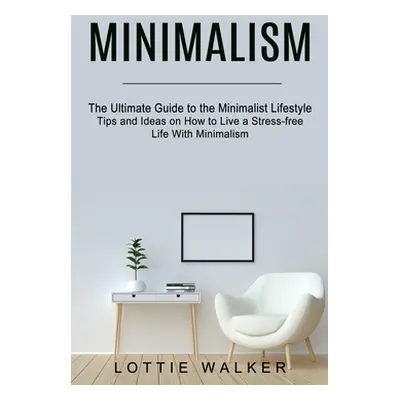 "Minimalism: The Ultimate Guide to the Minimalist Lifestyle