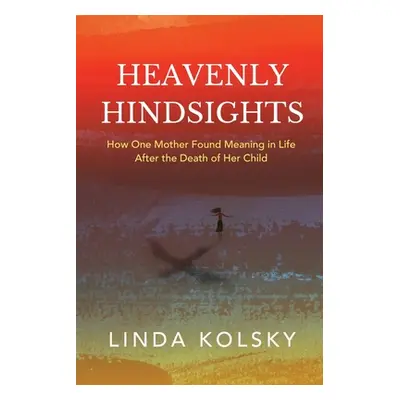 "Heavenly Hindsights: How One Mother Found Meaning in Life after the Death of Her Child" - "" ("