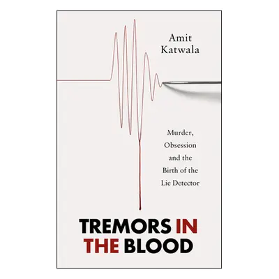 "Tremors in the Blood" - "Murder, Obsession and the Birth of the Lie Detector" ("Katwala Amit")