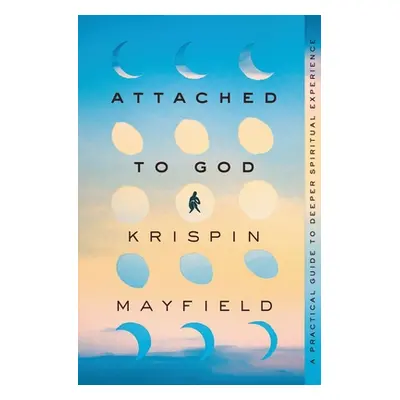 "Attached to God: A Practical Guide to Deeper Spiritual Experience" - "" ("Mayfield Krispin")