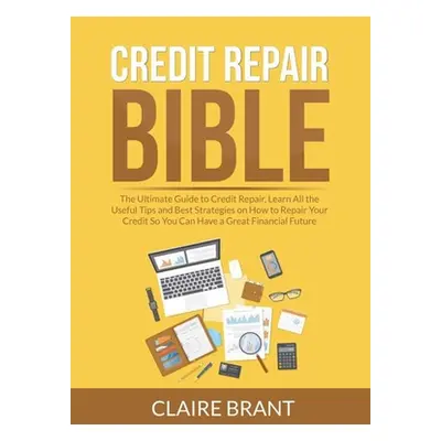 "Credit Repair Bible: The Ultimate Guide to Credit Repair, Learn All the Useful Tips and Best St