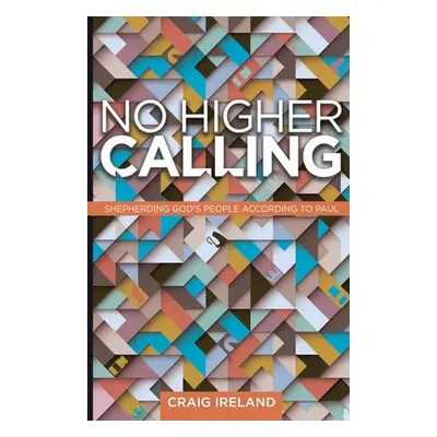 "No Higher Calling: Shepherding God's People According to Paul" - "" ("Ireland Craig")