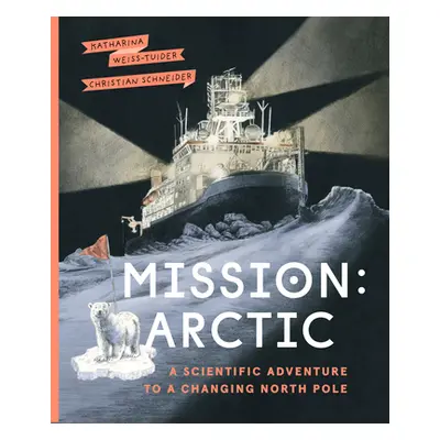 "Mission: Arctic: A Scientifc Adventure to a Changing North Pole" - "" ("Weiss-Tuider Katharina"