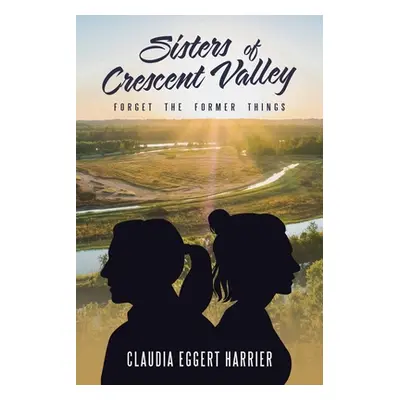 "Sisters of Crescent Valley: Forget the Former Things" - "" ("Harrier Claudia Eggert")