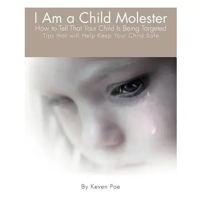 "I Am a Child Molester: How to Tell That Your Child Is Being Targeted" - "" ("Poe Keven")