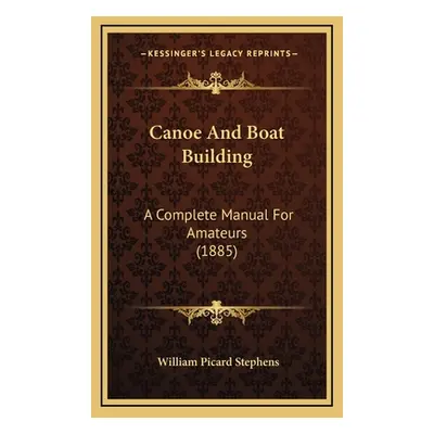 "Canoe And Boat Building: A Complete Manual For Amateurs (1885)" - "" ("Stephens William Picard"