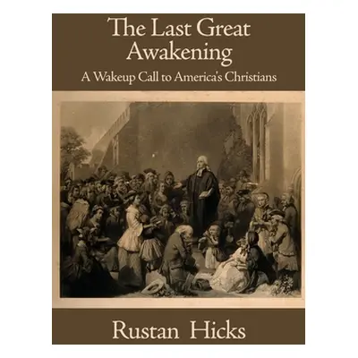 "The Last Great Awakening: A Wakeup Call to America's Christians" - "" ("Hicks Rustan")