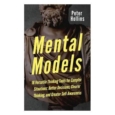 "Mental Models: 16 Versatile Thinking Tools for Complex Situations: Better Decisions, Clearer Th