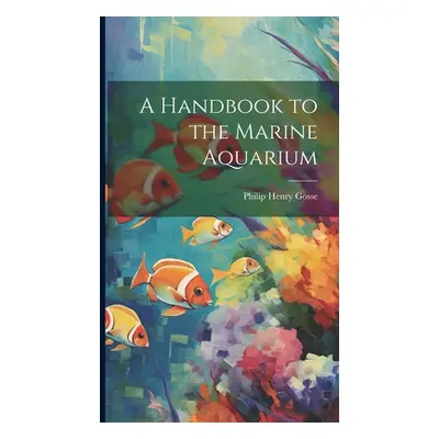 "A Handbook to the Marine Aquarium" - "" ("Gosse Philip Henry")