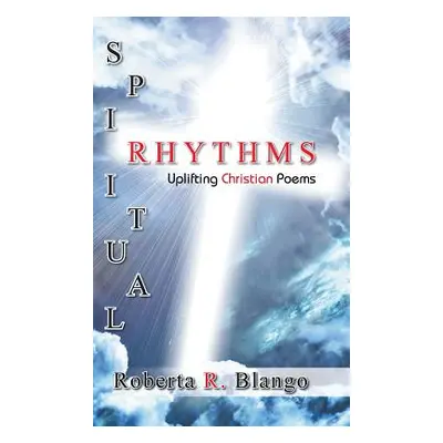 "Spiritual Rhythms: Uplifting Christian Poems" - "" ("Blango Roberta R.")