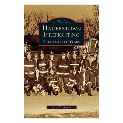 "Hagerstown Firefighting: Through the Years" - "" ("Mayhue Justin T.")