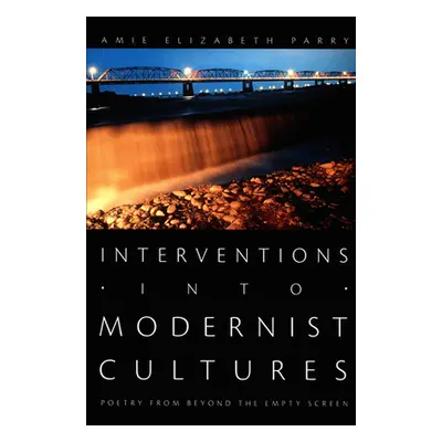 "Interventions into Modernist Cultures: Poetry from Beyond the Empty Screen" - "" ("Parry Amie E