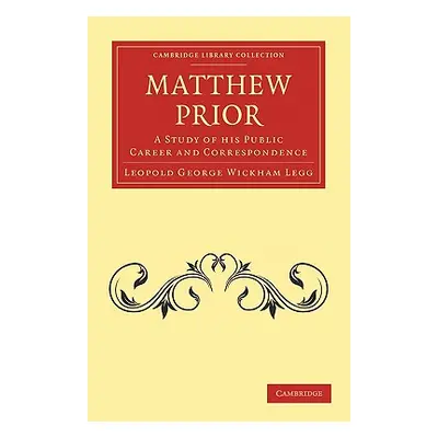 "Matthew Prior: A Study of His Public Career and Correspondence" - "" ("Legg Leopold George Wick