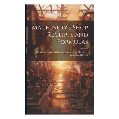 "Machinery's Shop Receipts and Formulas: 412 Shop Receipts and Formulas Selected From Machinery,