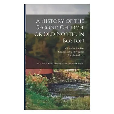 "A History of the Second Church, or Old North, in Boston: to Which is Added a History of the New