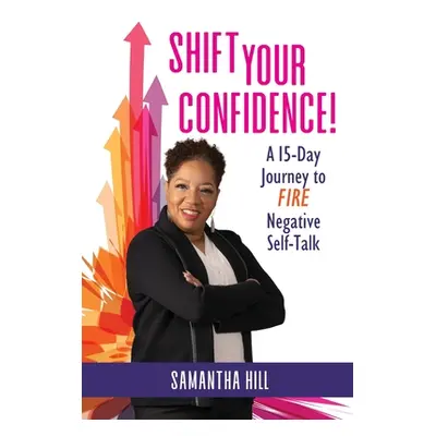 "Shift Your Confidence!: A 15-Day Journey to FIRE Negative Self-Talk" - "" ("Hill Samantha")