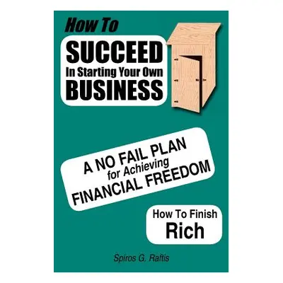 "How to Succeed in Starting Your Own Business: A No-Fail Plan for Achieving Financial Freedom Ho