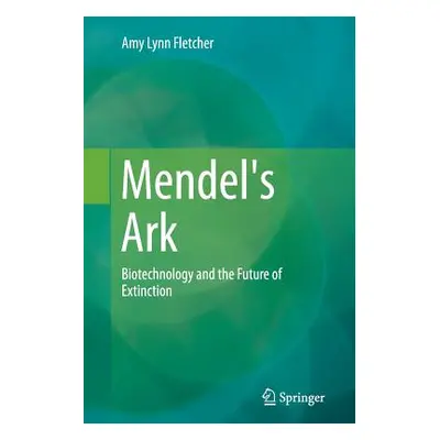 "Mendel's Ark: Biotechnology and the Future of Extinction" - "" ("Fletcher Amy Lynn")