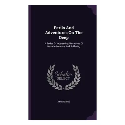 "Perils And Adventures On The Deep: A Series Of Interesting Narratives Of Naval Adventure And Su