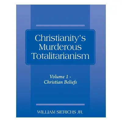 "Christianity's Murderous Totalitarianism: Volume 1 - Christian Beliefs" - "" ("Sierichs William