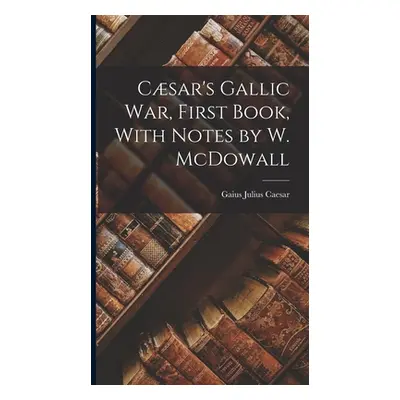 "Csar's Gallic War, First Book, With Notes by W. McDowall" - "" ("Caesar Gaius Julius")