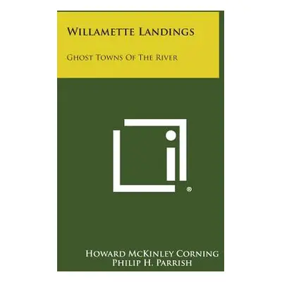 "Willamette Landings: Ghost Towns of the River" - "" ("Corning Howard McKinley")