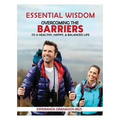 "Essential Wisdom: Overcoming the Barriers to a Healthy, Happy & Balanced Life" - "" ("Granados-