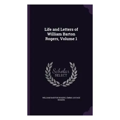 "Life and Letters of William Barton Rogers, Volume 1" - "" ("Rogers William Barton")