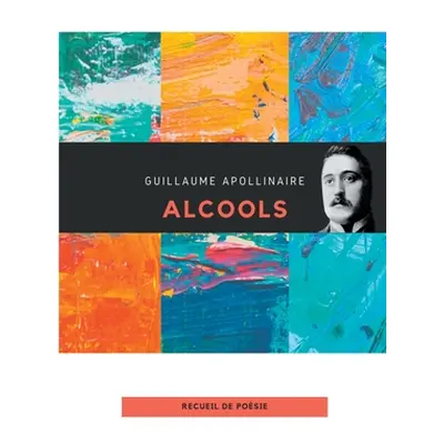 "Alcools: un recueil de pomes de Guillaume Apollinaire" - "" ("Apollinaire Guillaume")