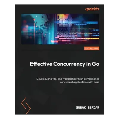 "Effective Concurrency in Go: Develop, analyze, and troubleshoot high performance concurrent app