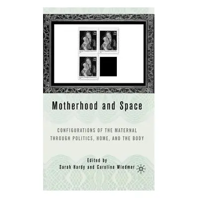 "Motherhood and Space: Configurations of the Maternal Through Politics, Home, and the Body" - ""