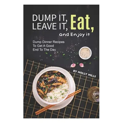 "Dump it, Leave it, Eat, and Enjoy it: Dump Dinner Recipes to Get A Good End to The Day" - "" ("