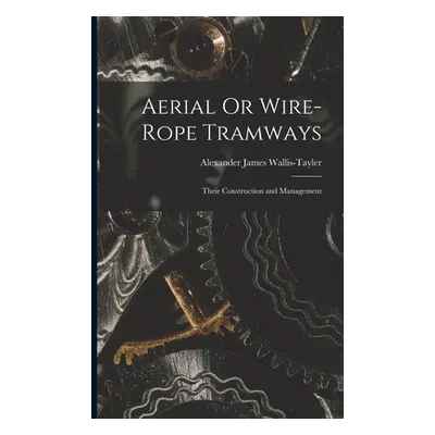 "Aerial Or Wire-Rope Tramways: Their Construction and Management" - "" ("Wallis-Tayler Alexander