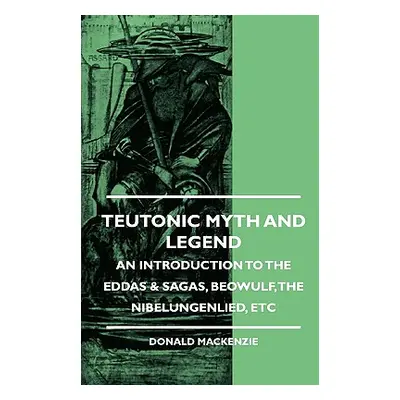 "Teutonic Myth and Legend - An Introduction to the Eddas & Sagas, Beowulf, The Nibelungenlied, e