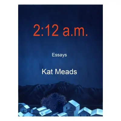 "2:12 A.M.: Essays" - "" ("Meads Kat")