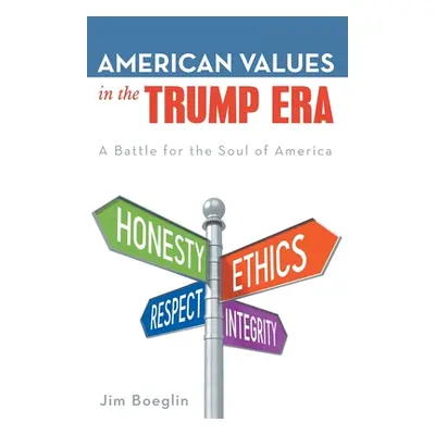 "American Values in the Trump Era: A Battle for the Soul of America" - "" ("Boeglin Jim")