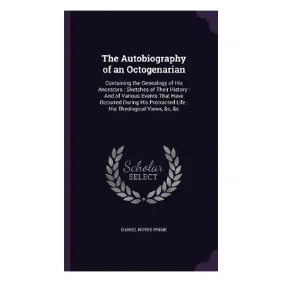 "The Autobiography of an Octogenarian: Containing the Genealogy of His Ancestors: Sketches of Th