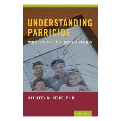 "Understanding Parricide: When Sons and Daughters Kill Parents" - "" ("Heide Kathleen M.")