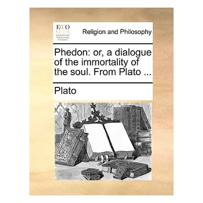 "Phedon: Or, a Dialogue of the Immortality of the Soul. from Plato ..." - "" ("Plato")