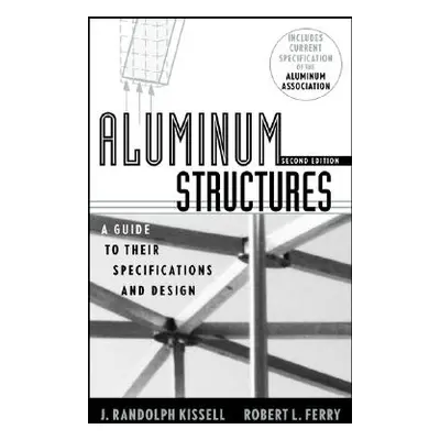 "Aluminum Structures: A Guide to Their Specifications and Design" - "" ("Kissell J. Randolph")