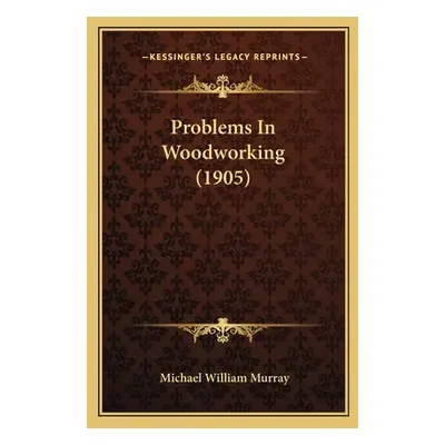 "Problems in Woodworking (1905)" - "" ("Murray Michael William")