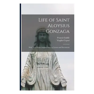 "Life of Saint Aloysius Gonzaga: With Notes From Original Sources, Letters and Documents" - "" (