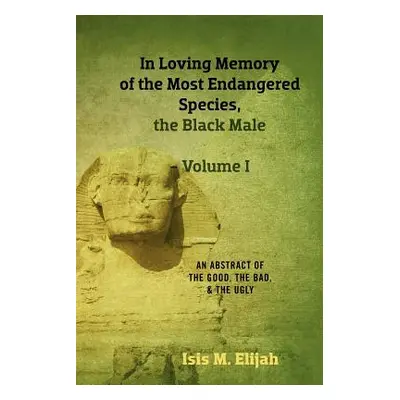 "In Loving Memory of the Most Endangered Species, the Black Male - Volume I: An Abstract of the 