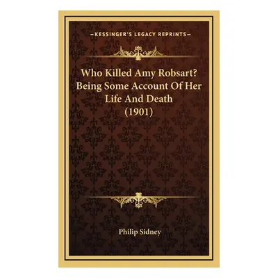 "Who Killed Amy Robsart? Being Some Account Of Her Life And Death (1901)" - "" ("Sidney Philip")